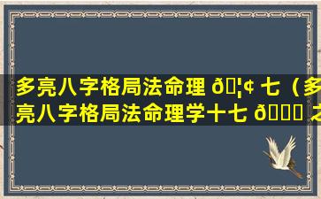 多亮八字格局法命理 🦢 七（多亮八字格局法命理学十七 🐈 之6）